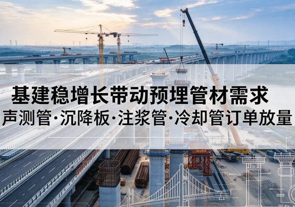 沙坪坝区基建稳增长带动预埋监测管材需求，声测管、沉降板、注浆管订单持续放量